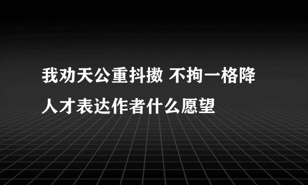 我劝天公重抖擞 不拘一格降人才表达作者什么愿望