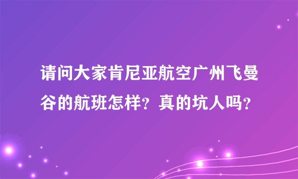 请问大家肯尼亚航空广州飞曼谷的航班怎样？真的坑人吗？
