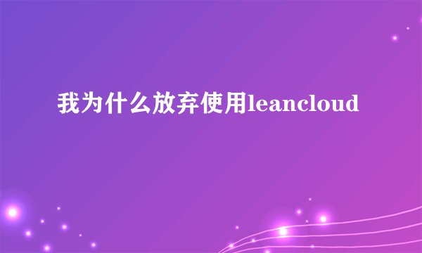 我为什么放弃使用leancloud