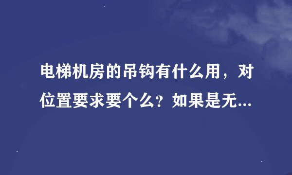 电梯机房的吊钩有什么用，对位置要求要个么？如果是无机房的呢？