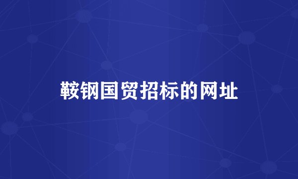 鞍钢国贸招标的网址