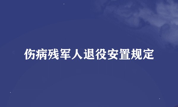 伤病残军人退役安置规定