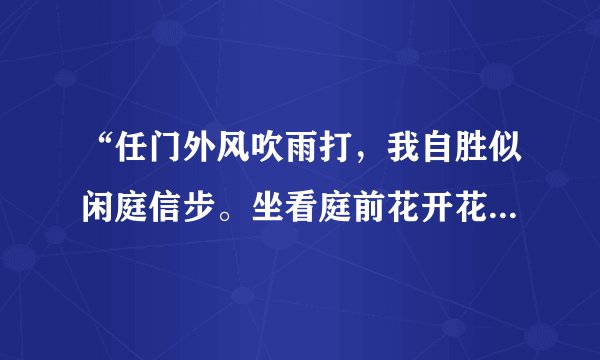“任门外风吹雨打，我自胜似闲庭信步。坐看庭前花开花落，笑望天边云卷云舒。”这句话是什么意思？