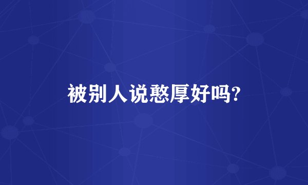 被别人说憨厚好吗?