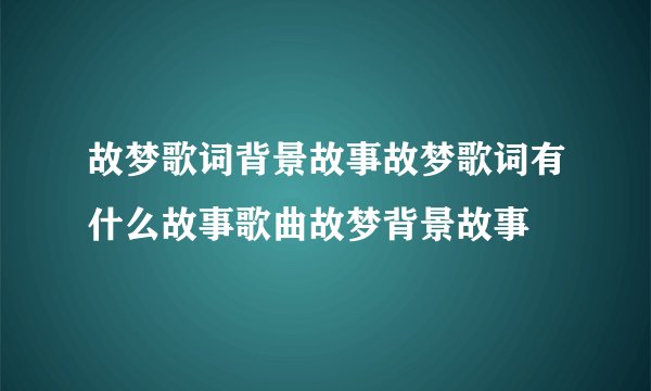 故梦歌词背景故事故梦歌词有什么故事歌曲故梦背景故事