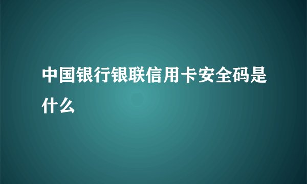 中国银行银联信用卡安全码是什么