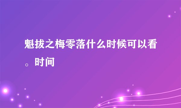 魁拔之梅零落什么时候可以看。时间