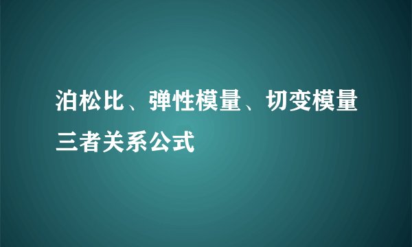 泊松比、弹性模量、切变模量三者关系公式