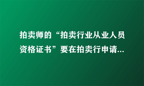 拍卖师的“拍卖行业从业人员资格证书”要在拍卖行申请报名并参加考试吗？谁是拍卖师？比较了解这个？