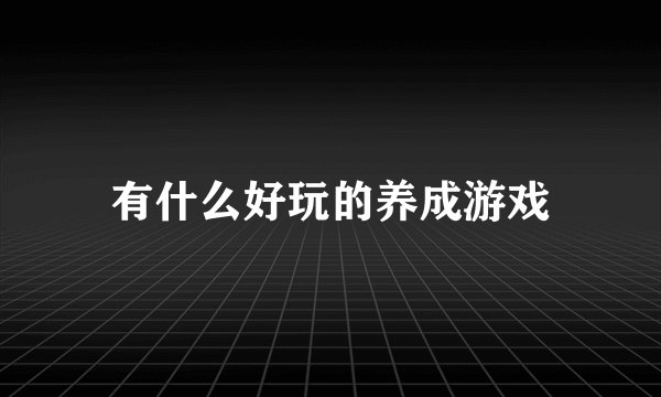 有什么好玩的养成游戏