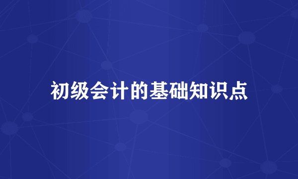 初级会计的基础知识点