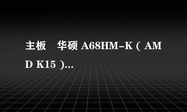 主板	华硕 A68HM-K ( AMD K15 ) 想换个内存条 8+8 还是4+4 条求推荐