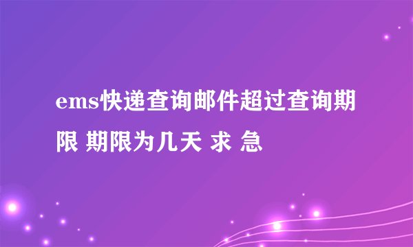 ems快递查询邮件超过查询期限 期限为几天 求 急