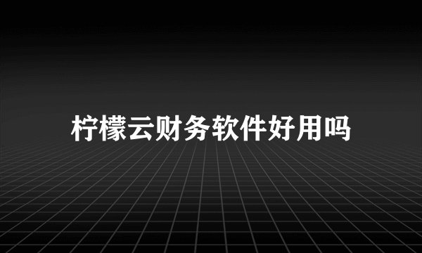 柠檬云财务软件好用吗