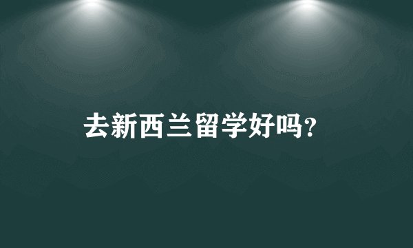 去新西兰留学好吗？