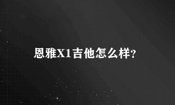 恩雅X1吉他怎么样？