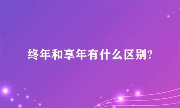 终年和享年有什么区别?