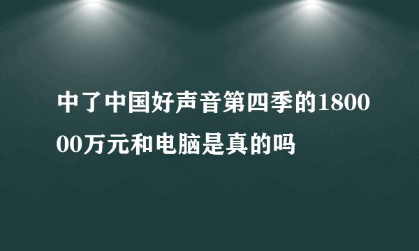 中了中国好声音第四季的180000万元和电脑是真的吗