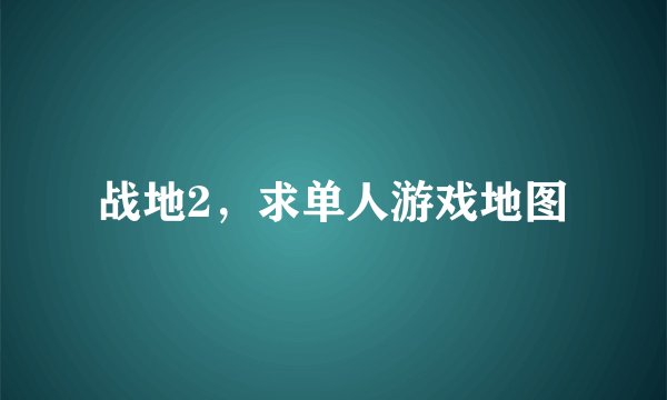 战地2，求单人游戏地图