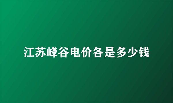 江苏峰谷电价各是多少钱