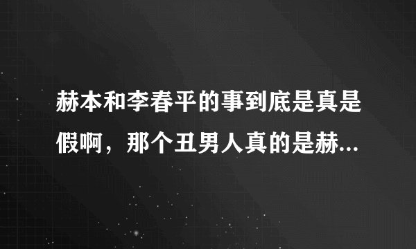 赫本和李春平的事到底是真是假啊，那个丑男人真的是赫本的晚年伴侣吗??