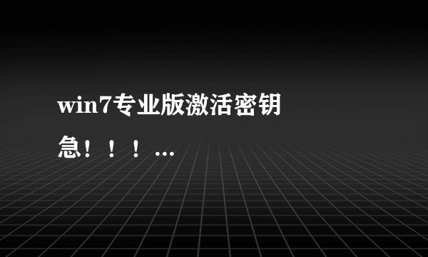 win7专业版激活密钥          急！！！win7专业版激活密钥