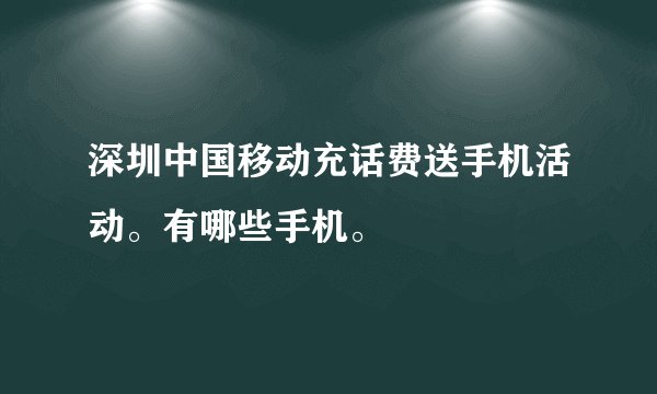 深圳中国移动充话费送手机活动。有哪些手机。