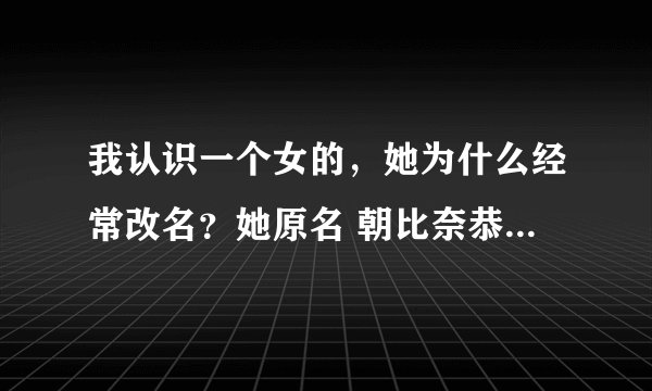 我认识一个女的，她为什么经常改名？她原名 朝比奈恭子，后来改成 朝比奈京子，后来又改 朝比奈菜菜子
