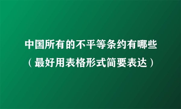 中国所有的不平等条约有哪些（最好用表格形式简要表达）