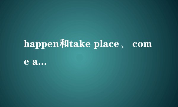 happen和take place、 come about 的区别