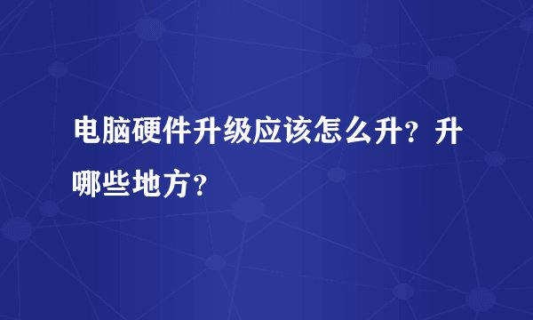 电脑硬件升级应该怎么升？升哪些地方？