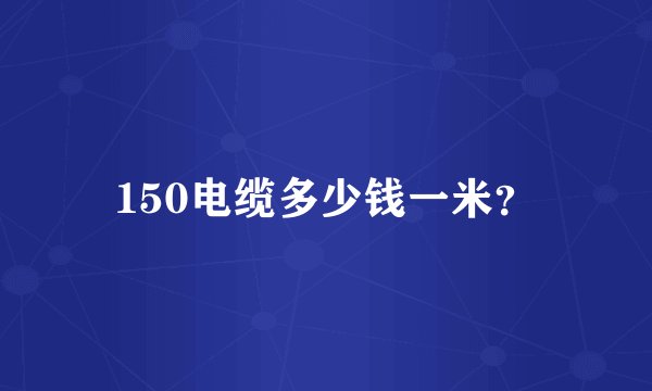 150电缆多少钱一米？