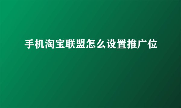 手机淘宝联盟怎么设置推广位