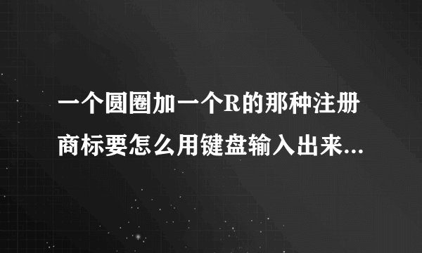 一个圆圈加一个R的那种注册商标要怎么用键盘输入出来，最好还在右上方就像2次方3次方那样？