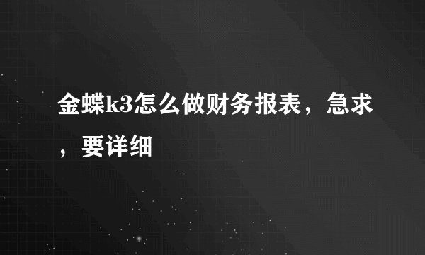 金蝶k3怎么做财务报表，急求，要详细