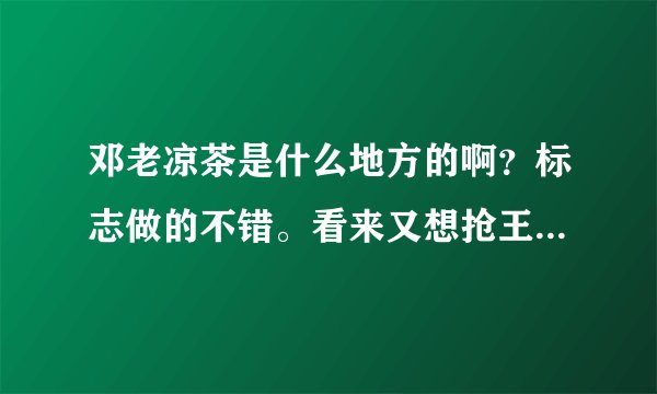 邓老凉茶是什么地方的啊？标志做的不错。看来又想抢王老吉的饭碗啊！！