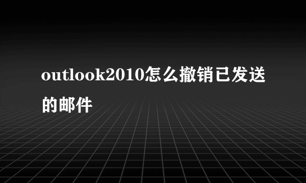 outlook2010怎么撤销已发送的邮件