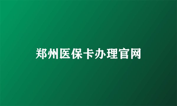 郑州医保卡办理官网