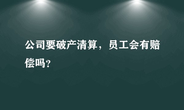 公司要破产清算，员工会有赔偿吗？