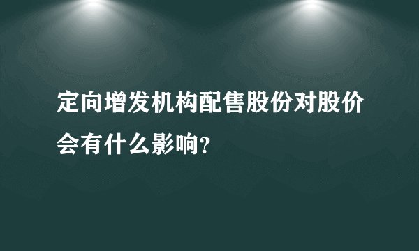 定向增发机构配售股份对股价会有什么影响？
