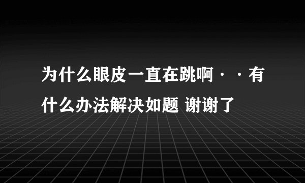 为什么眼皮一直在跳啊··有什么办法解决如题 谢谢了