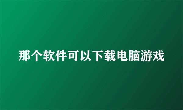 那个软件可以下载电脑游戏