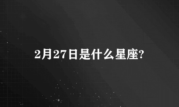 2月27日是什么星座?