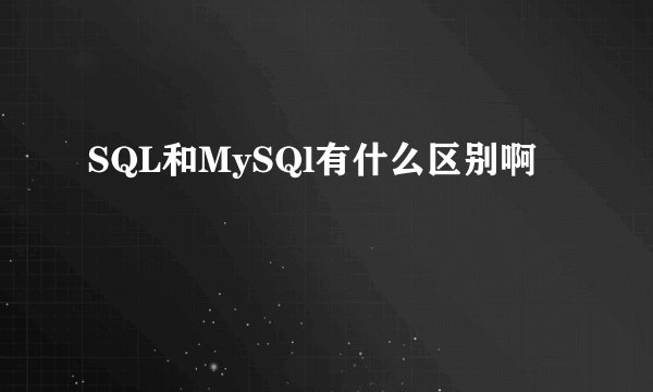 SQL和MySQl有什么区别啊
