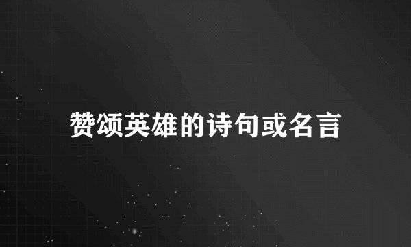 赞颂英雄的诗句或名言
