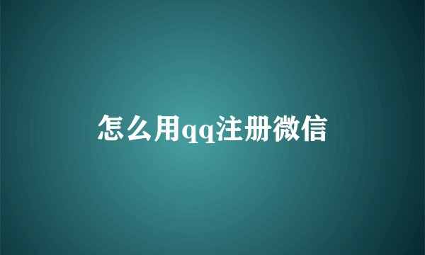 怎么用qq注册微信