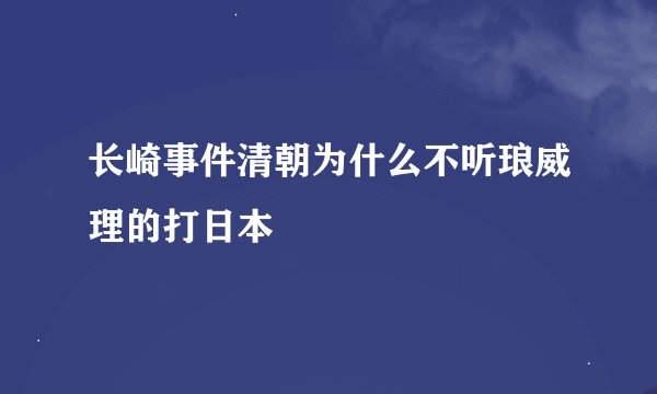 长崎事件清朝为什么不听琅威理的打日本