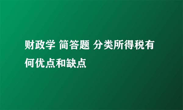 财政学 简答题 分类所得税有何优点和缺点