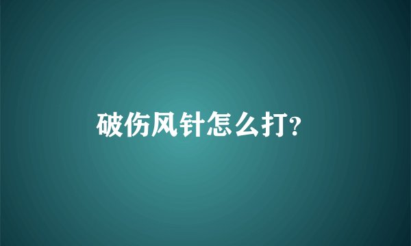 破伤风针怎么打？