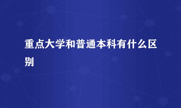 重点大学和普通本科有什么区别